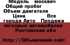  › Модель ­ москвич › Общий пробег ­ 70 000 › Объем двигателя ­ 1 500 › Цена ­ 70 000 - Все города Авто » Продажа легковых автомобилей   . Ростовская обл.